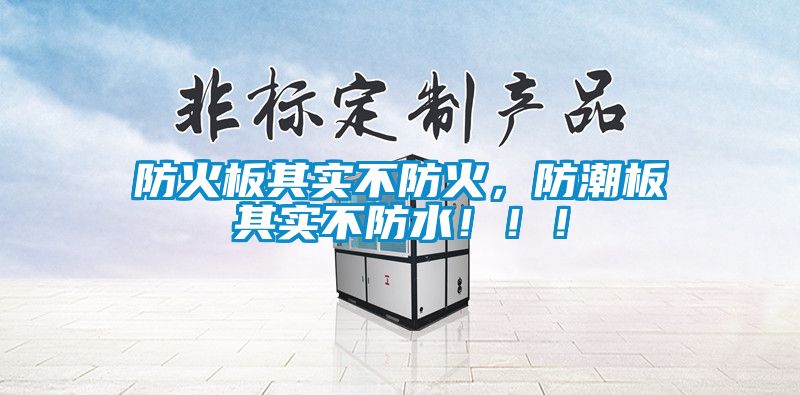 防火板其实不防火，防潮板其实不防水！！！