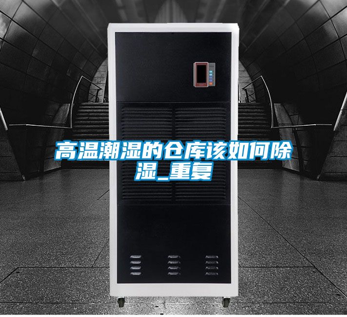 高温潮湿的仓库该如何除湿_重复