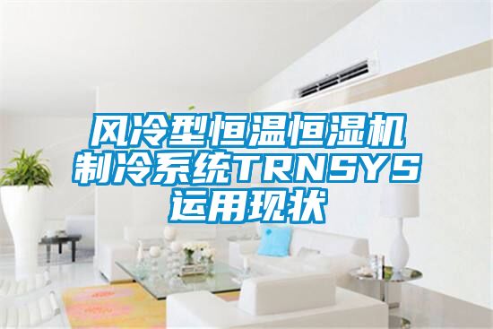 风冷型恒温恒湿机制冷系统TRNSYS运用现状