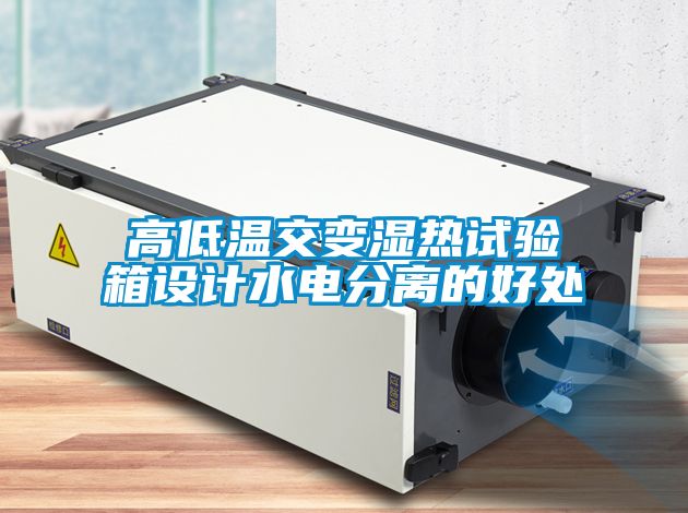 高低温交变湿热试验箱设计水电分离的好处