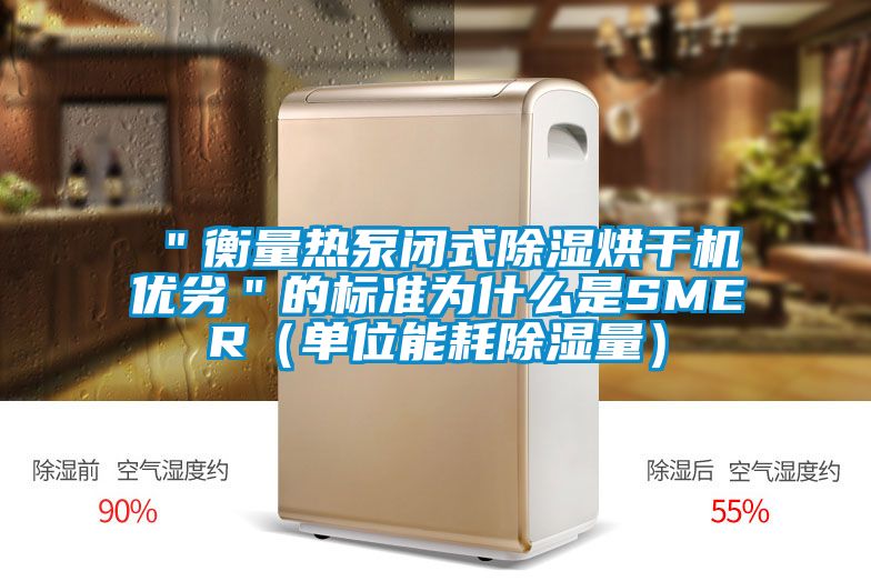 ＂衡量热泵闭式除湿烘干机优劣＂的标准为什么是SMER（单位能耗除湿量）