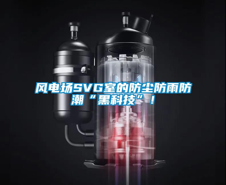 风电场SVG室的防尘防雨防潮“黑科技”！