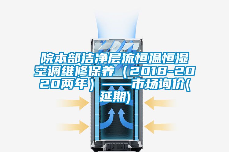 院本部洁净层流恒温恒湿空调维修保养（2018-2020两年）——市场询价(延期)