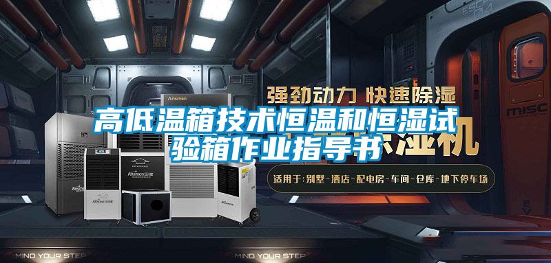 高低温箱技术恒温和恒湿试验箱作业指导书