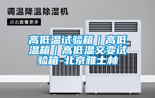 高低温试验箱｜高低温箱｜高低温交变试验箱-北京雅士林