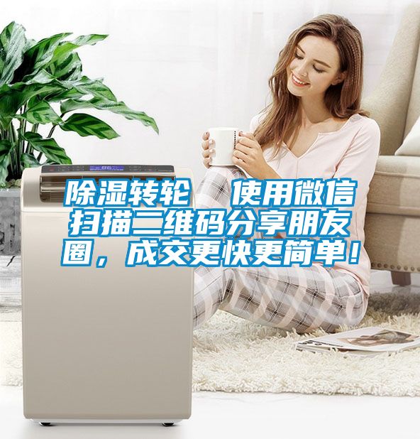 除湿转轮  使用微信扫描二维码分享朋友圈，成交更快更简单！