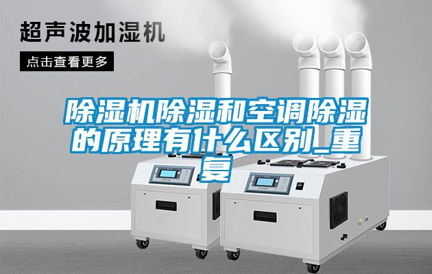 除湿机除湿和空调除湿的原理有什么区别_重复