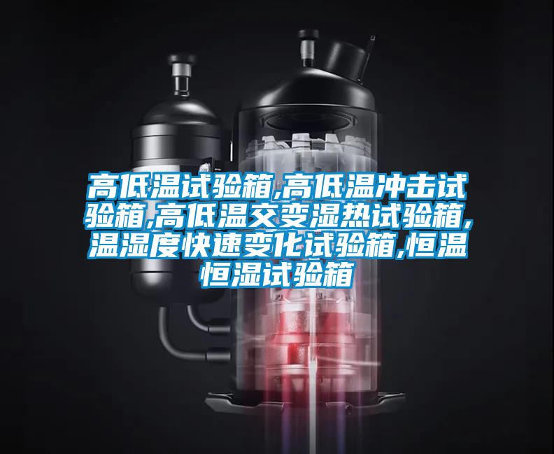 高低温试验箱,高低温冲击试验箱,高低温交变湿热试验箱,温湿度快速变化试验箱,恒温恒湿试验箱