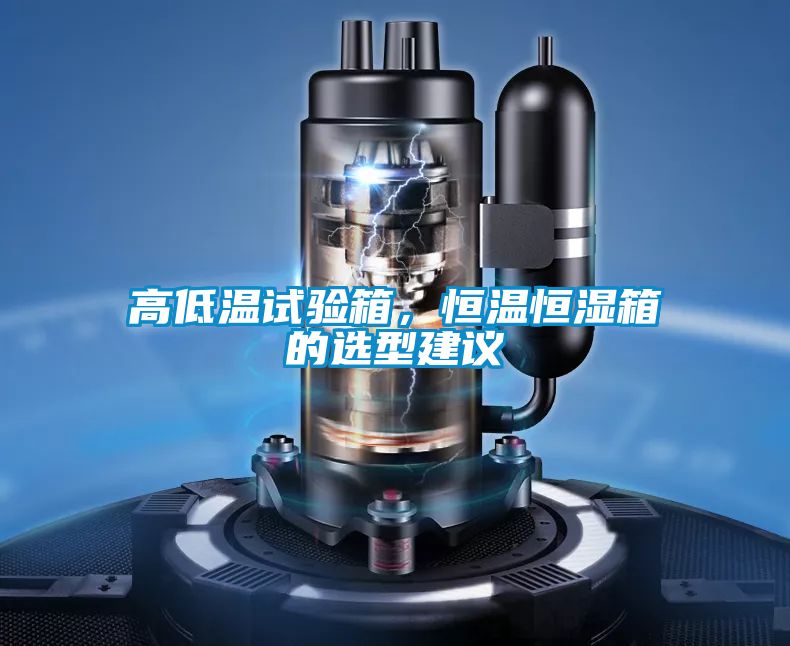 高低温试验箱，恒温恒湿箱的选型建议