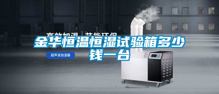 金华恒温恒湿试验箱多少钱一台