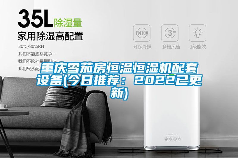 重庆雪茄房恒温恒湿机配套设备(今日推荐：2022已更新)