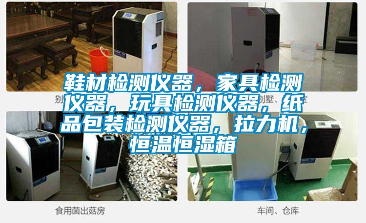 鞋材检测仪器，家具检测仪器，玩具检测仪器，纸品包装检测仪器，拉力机，恒温恒湿箱