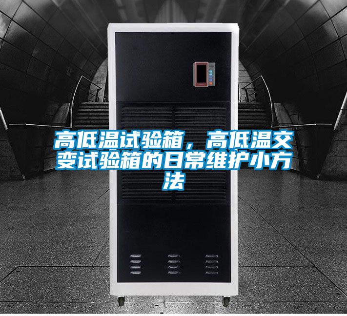 高低温试验箱，高低温交变试验箱的日常维护小方法