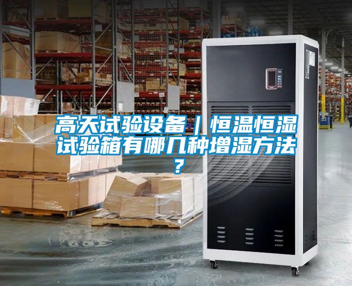 高天试验设备｜恒温恒湿试验箱有哪几种增湿方法？