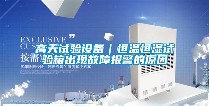 高天试验设备｜恒温恒湿试验箱出现故障报警的原因