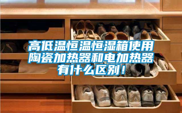 高低温恒温恒湿箱使用陶瓷加热器和电加热器有什么区别！