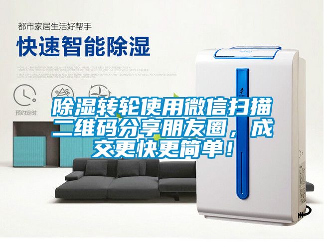 除湿转轮使用微信扫描二维码分享朋友圈，成交更快更简单！