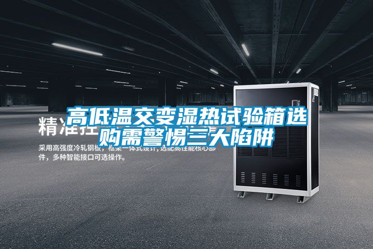 高低温交变湿热试验箱选购需警惕三大陷阱