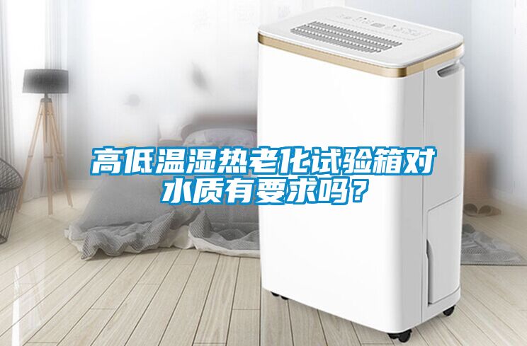 高低温湿热老化试验箱对水质有要求吗？