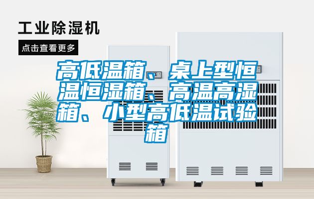 高低温箱、桌上型恒温恒湿箱、高温高湿箱、小型高低温试验箱