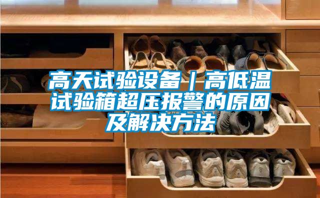 高天试验设备｜高低温试验箱超压报警的原因及解决方法