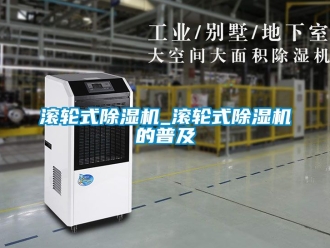 行业新闻滚轮式除湿机_滚轮式除湿机的普及