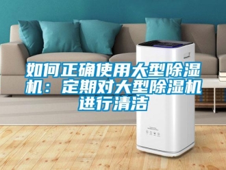 行业新闻如何正确使用大型除湿机：定期对大型除湿机进行清洁