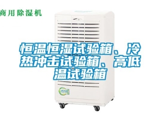 知识百科恒温恒湿试验箱、冷热冲击试验箱、高低温试验箱