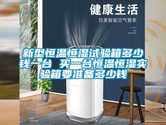 知识百科新型恒温恒湿试验箱多少钱一台 买一台恒温恒湿实验箱要准备多少钱