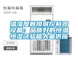 知识百科温湿度触摸屏控制器设备：品质好的恒温恒湿试验箱大量供应