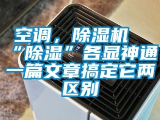 行业新闻空调，除湿机“除湿”各显神通，一篇文章搞定它两区别