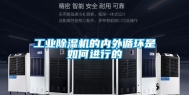 工业除湿机的内外循环是如何进行的