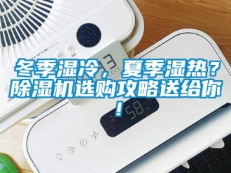 行业新闻冬季湿冷，夏季湿热？除湿机选购攻略送给你！