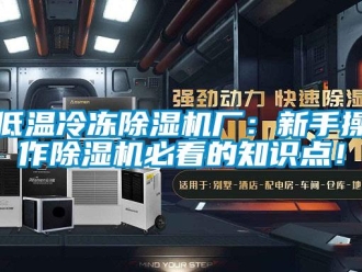 行业新闻低温冷冻除湿机厂：新手操作除湿机必看的知识点！