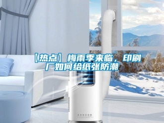 企业新闻【热点】梅雨季来临，印刷厂如何给纸张防潮