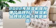 2022年除湿机推荐哪个品牌好？除湿机品牌排名前十的是哪些