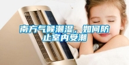 南方气候潮湿，如何防止室内受潮