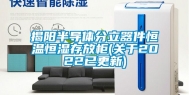 揭阳半导体分立器件恒温恒湿存放柜(关于2022已更新)