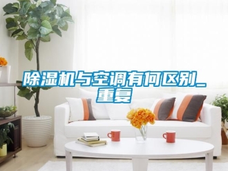 行业新闻除湿机与空调有何区别_重复