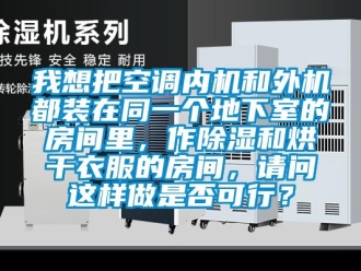 行业新闻我想把空调内机和外机都装在同一个地下室的房间里，作除湿和烘干衣服的房间，请问这样做是否可行？
