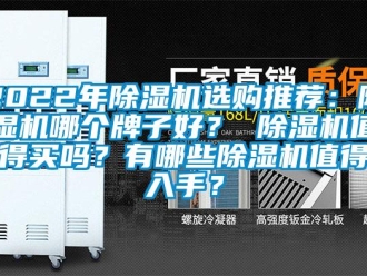 企业新闻2022年除湿机选购推荐：除湿机哪个牌子好？ 除湿机值得买吗？有哪些除湿机值得入手？