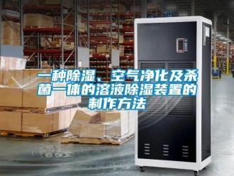 行业新闻一种除湿、空气净化及杀菌一体的溶液除湿装置的制作方法