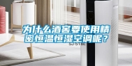为什么酒窖要使用精密恒温恒湿空调呢？