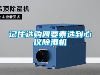 行业新闻记住选购四要素选到心仪除湿机