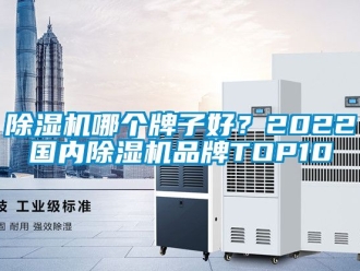 企业新闻除湿机哪个牌子好？2022国内除湿机品牌TOP10