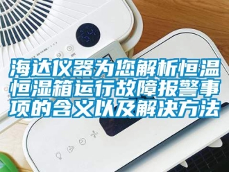 知识百科海达仪器为您解析恒温恒湿箱运行故障报警事项的含义以及解决方法