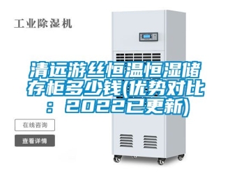 知识百科清远游丝恒温恒湿储存柜多少钱(优势对比：2022已更新)