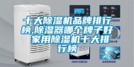 十大除湿机品牌排行榜,除湿器哪个牌子好 家用除湿机十大排行榜