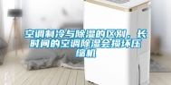 空调制冷与除湿的区别，长时间的空调除湿会损坏压缩机