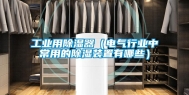 工业用除湿器（电气行业中常用的除湿装置有哪些）
